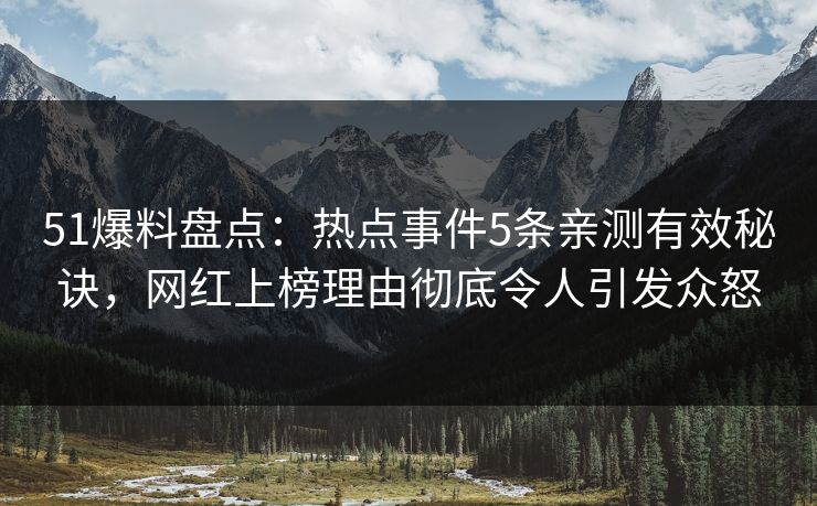 51爆料盘点：热点事件5条亲测有效秘诀，网红上榜理由彻底令人引发众怒