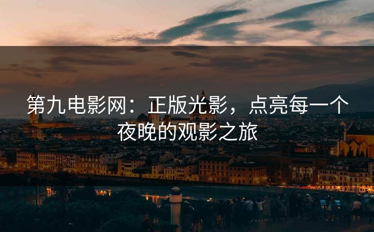 第九电影网：正版光影，点亮每一个夜晚的观影之旅