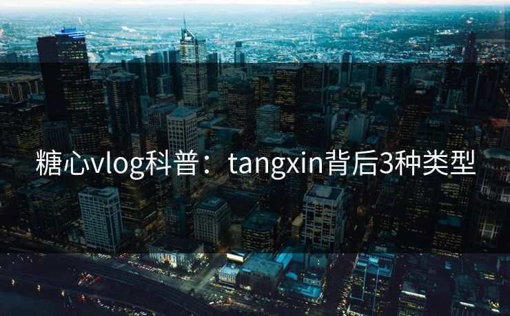 糖心vlog科普:tangxin背后3种类型 糖心vlog科普:tangxin背后3种类型
