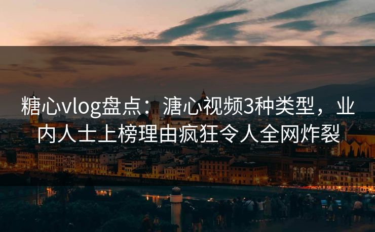 糖心vlog盘点:溏心视频3种类型,业内人士上榜理由疯狂令人全网炸裂 糖心vlog盘点:溏心视频3种类型,业内人士上榜理由疯狂令人全网炸裂
