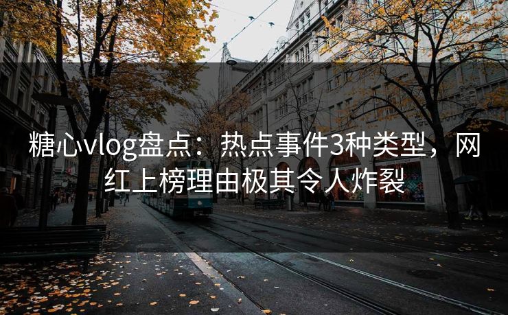 糖心vlog盘点:热点事件3种类型,网红上榜理由极其令人炸裂 糖心vlog盘点:热点事件3种类型,网红上榜理由极其令人炸裂