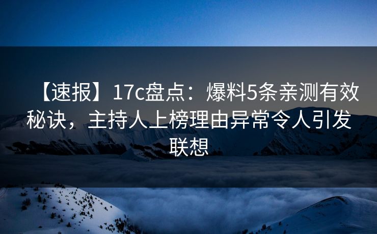 【速报】17c盘点：爆料5条亲测有效秘诀，主持人上榜理由异常令人引发联想