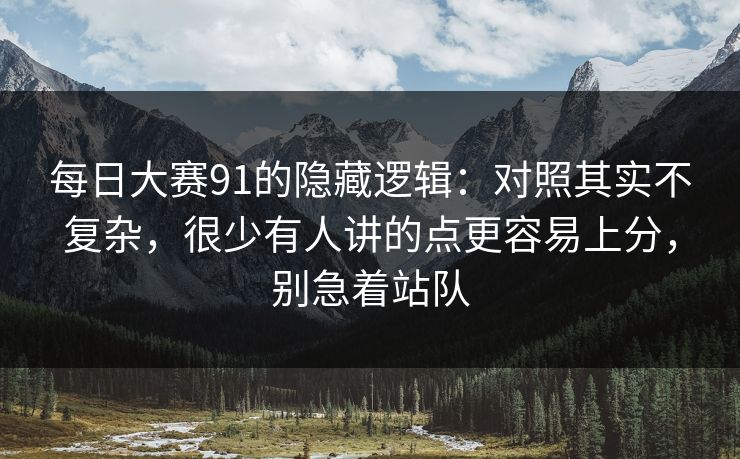 每日大赛91的隐藏逻辑：对照其实不复杂，很少有人讲的点更容易上分，别急着站队